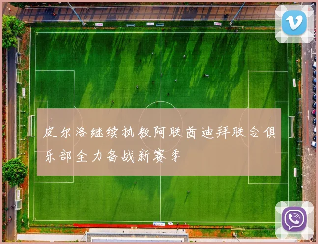 皮尔洛继续执教阿联酋迪拜联合俱乐部全力备战新赛季